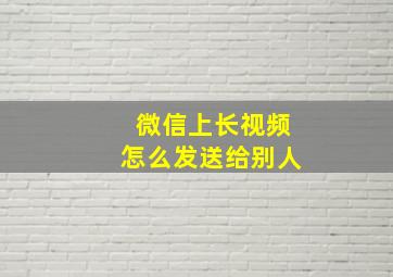 微信上长视频怎么发送给别人