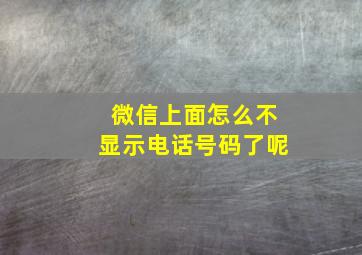 微信上面怎么不显示电话号码了呢