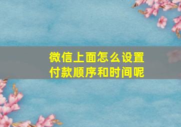 微信上面怎么设置付款顺序和时间呢