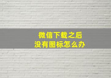 微信下载之后没有图标怎么办