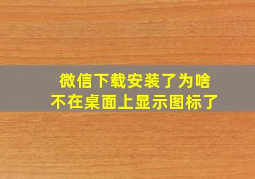 微信下载安装了为啥不在桌面上显示图标了