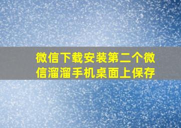 微信下载安装第二个微信溜溜手机桌面上保存