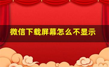 微信下载屏幕怎么不显示