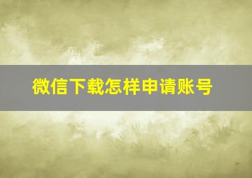 微信下载怎样申请账号