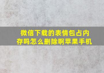 微信下载的表情包占内存吗怎么删除啊苹果手机