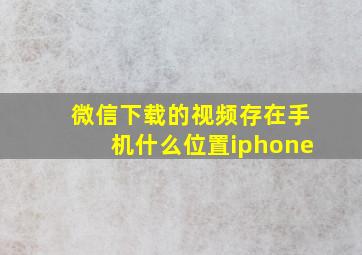 微信下载的视频存在手机什么位置iphone