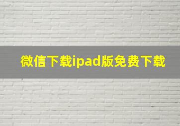 微信下载ipad版免费下载