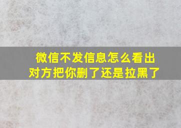 微信不发信息怎么看出对方把你删了还是拉黑了