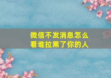 微信不发消息怎么看谁拉黑了你的人