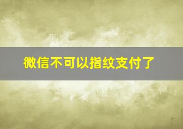 微信不可以指纹支付了