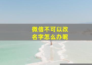 微信不可以改名字怎么办呢