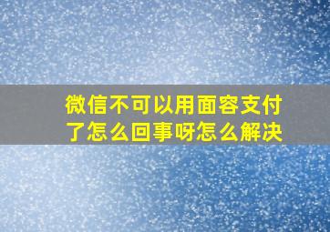 微信不可以用面容支付了怎么回事呀怎么解决