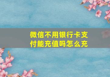 微信不用银行卡支付能充值吗怎么充