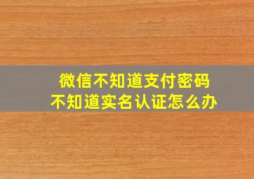 微信不知道支付密码不知道实名认证怎么办