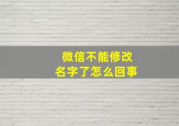 微信不能修改名字了怎么回事