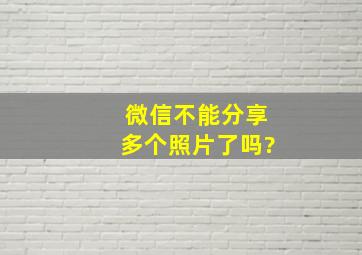 微信不能分享多个照片了吗?