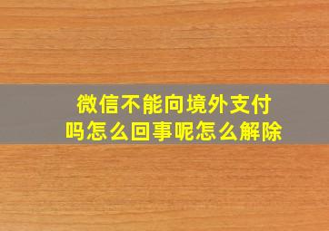 微信不能向境外支付吗怎么回事呢怎么解除