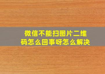 微信不能扫图片二维码怎么回事呀怎么解决