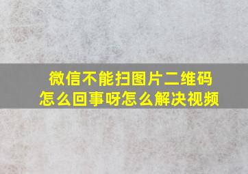 微信不能扫图片二维码怎么回事呀怎么解决视频