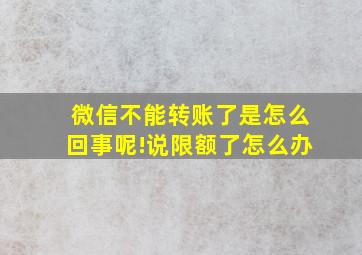 微信不能转账了是怎么回事呢!说限额了怎么办