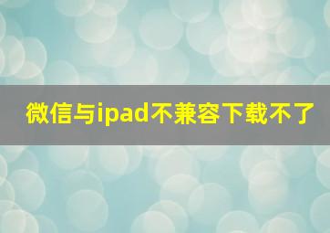 微信与ipad不兼容下载不了