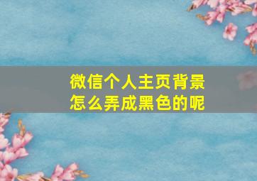 微信个人主页背景怎么弄成黑色的呢