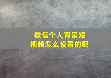 微信个人背景短视频怎么设置的呢