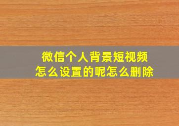 微信个人背景短视频怎么设置的呢怎么删除