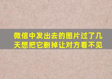 微信中发出去的图片过了几天想把它删掉让对方看不见