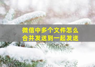 微信中多个文件怎么合并发送到一起发送