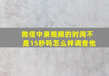 微信中录视频的时间不是15秒吗怎么样调查他