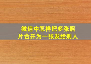 微信中怎样把多张照片合并为一张发给别人