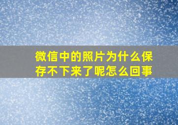 微信中的照片为什么保存不下来了呢怎么回事