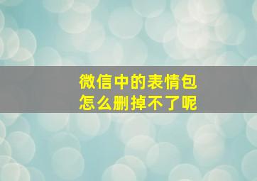 微信中的表情包怎么删掉不了呢