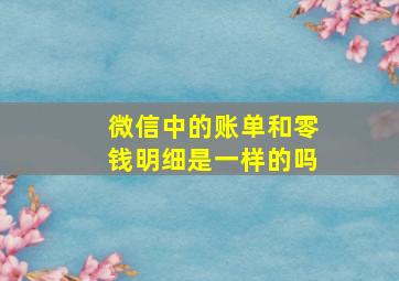 微信中的账单和零钱明细是一样的吗