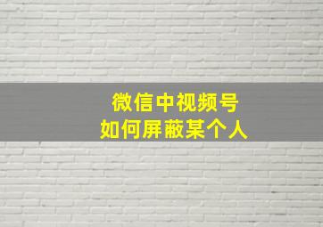 微信中视频号如何屏蔽某个人