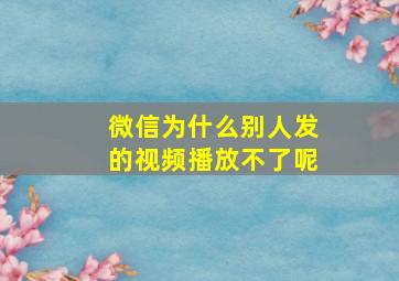 微信为什么别人发的视频播放不了呢