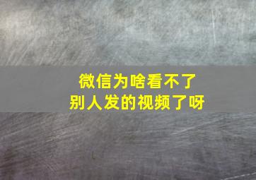 微信为啥看不了别人发的视频了呀