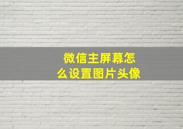 微信主屏幕怎么设置图片头像