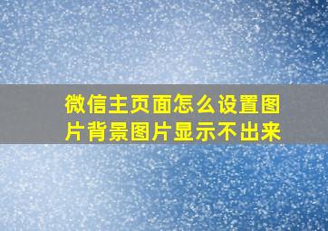 微信主页面怎么设置图片背景图片显示不出来