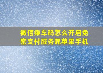 微信乘车码怎么开启免密支付服务呢苹果手机