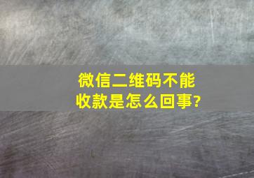 微信二维码不能收款是怎么回事?