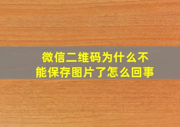 微信二维码为什么不能保存图片了怎么回事