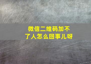 微信二维码加不了人怎么回事儿呀