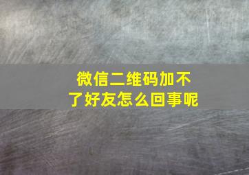 微信二维码加不了好友怎么回事呢