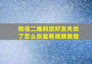 微信二维码加好友失效了怎么恢复呢视频教程