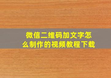 微信二维码加文字怎么制作的视频教程下载