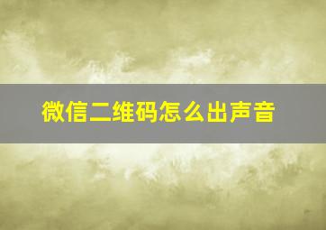 微信二维码怎么出声音