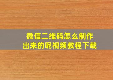 微信二维码怎么制作出来的呢视频教程下载