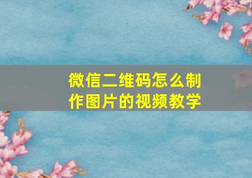 微信二维码怎么制作图片的视频教学